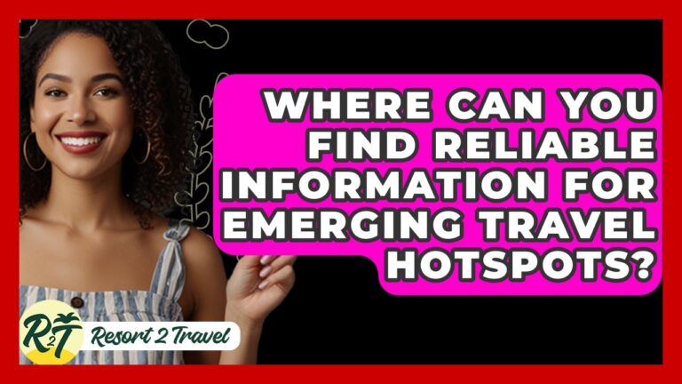 Where Can You Find Reliable Information For Emerging Travel Hotspots? – Resort 2 Travel